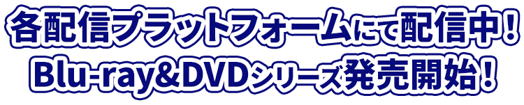 各配信プラットフォームにて配信中！
Blu-ray&DVD シリーズ発売開始！