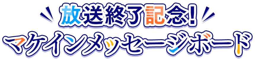 放送終了記念！マケインメッセージボード